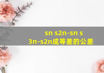 sn s2n-sn s3n-s2n成等差的公差